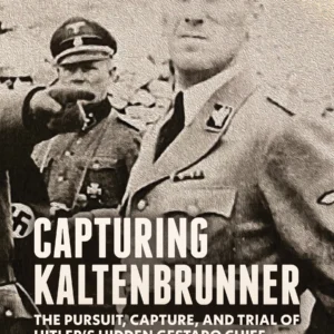 Capturing Kaltenbrunner: The Pursuit, Capture, and Trial of Hitler's Hidden Gestapo Chief