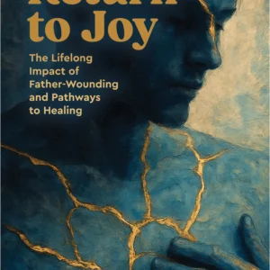 Return to Joy: The Lifelong Impact of Father-Wounding and Pathways to Healing