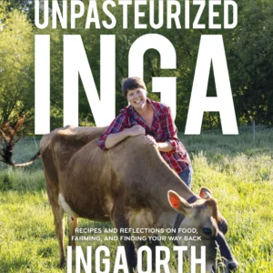 Unpasteurized Inga: Recipes and Reflections on Food, Farming, and Finding Your Way Back